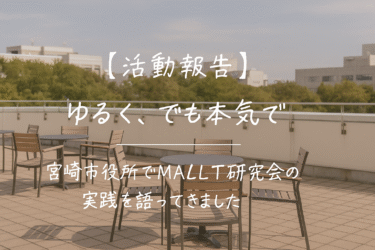 【活動報告】“ゆるく、でも本気で”──宮崎市役所でMALT研究会の実践を語ってきました